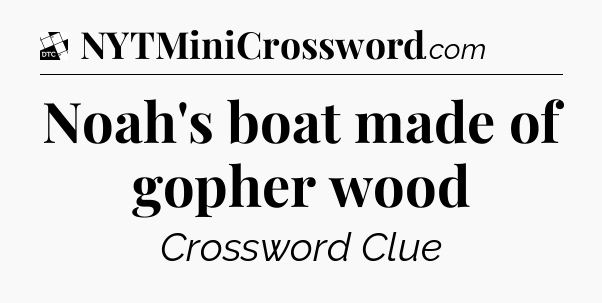 Noah's boat made of gopher wood - Daily Themed Mini Crossword