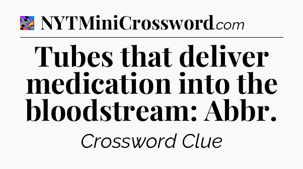 Tubes that deliver medication into the bloodstream: Abbr Crossword Clue