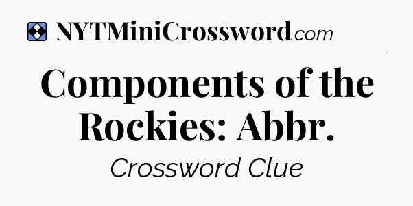 Solution: Components of the Rockies: Abbr - NYT Mini Crossword