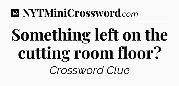 Something left on the cutting room floor - LA Times Crossword