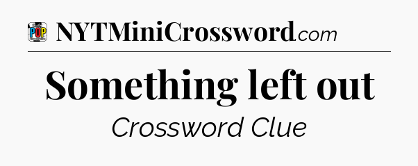 Something left out Crossword Clue
