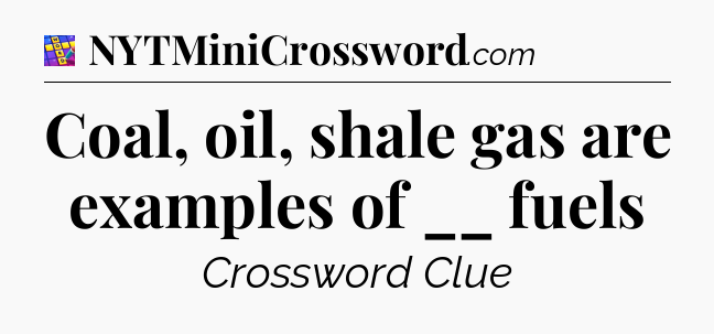 Coal, oil, shale gas are examples of __ fuels Codycross