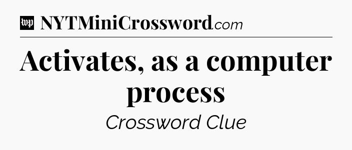 Activates, as a computer process Crossword Clue