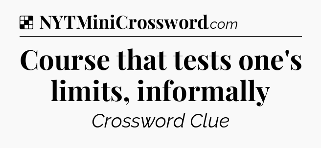 Solution: Course that tests one's limits, informally - NYT Crossword