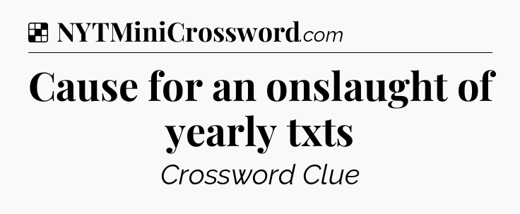 Solution: Cause for an onslaught of yearly txts - NYT Crossword