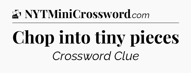 Chop into tiny pieces - Daily Themed Classic Crossword