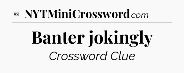 Banter jokingly - WSJ Crossword