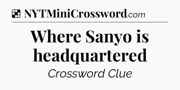 Solution: Where Sanyo is headquartered - NYT Crossword