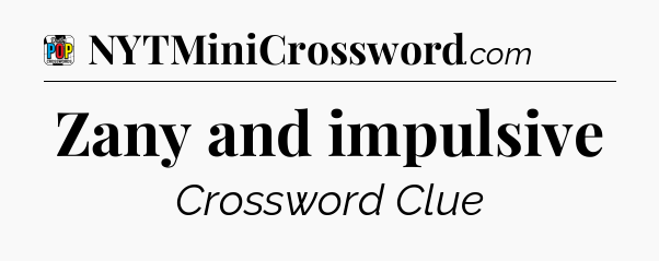 Zany and impulsive Crossword Clue
