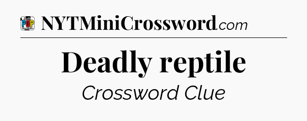 Deadly reptile Crossword Clue