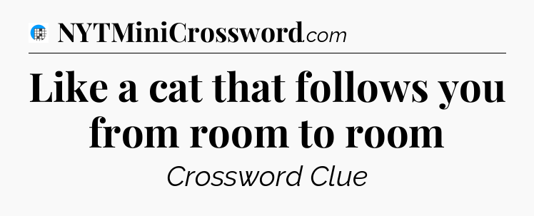 Like a cat that follows you from room to room Crossword Clue