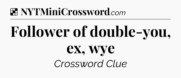 Solution: Follower of double-you, ex, wye - NYT Crossword