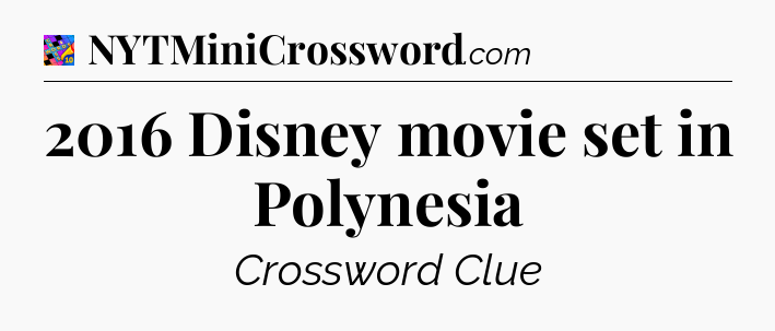 2016 Disney movie set in Polynesia Crossword Clue