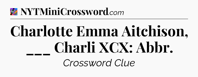 Charlotte Emma Aitchison, ___ Charli XCX: Abbr Crossword Clue