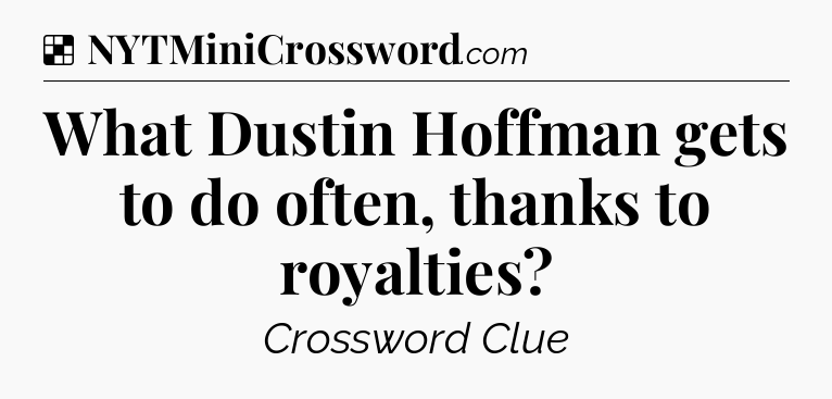 Solution: What Dustin Hoffman gets to do often, thanks to royalties - NYT Crossword
