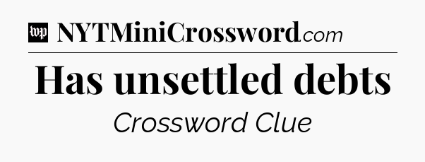 Has unsettled debts Crossword Clue