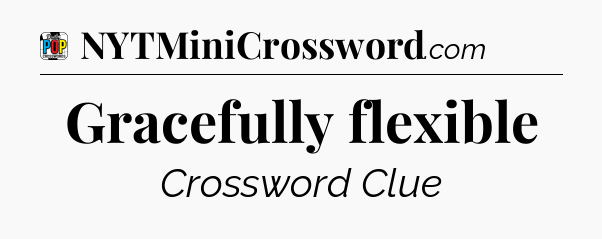Gracefully flexible Crossword Clue