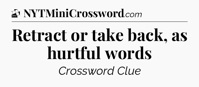Retract or take back, as hurtful words - Daily Themed Mini Crossword