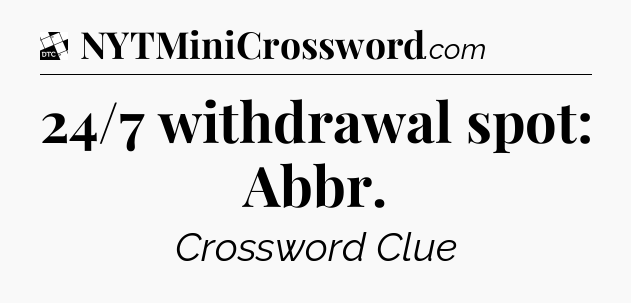 24/7 withdrawal spot: Abbr - Daily Themed Classic Crossword