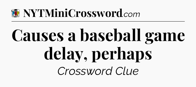 Causes a baseball game delay, perhaps Crossword Clue