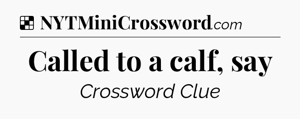 Solution: Called to a calf, say - NYT Crossword