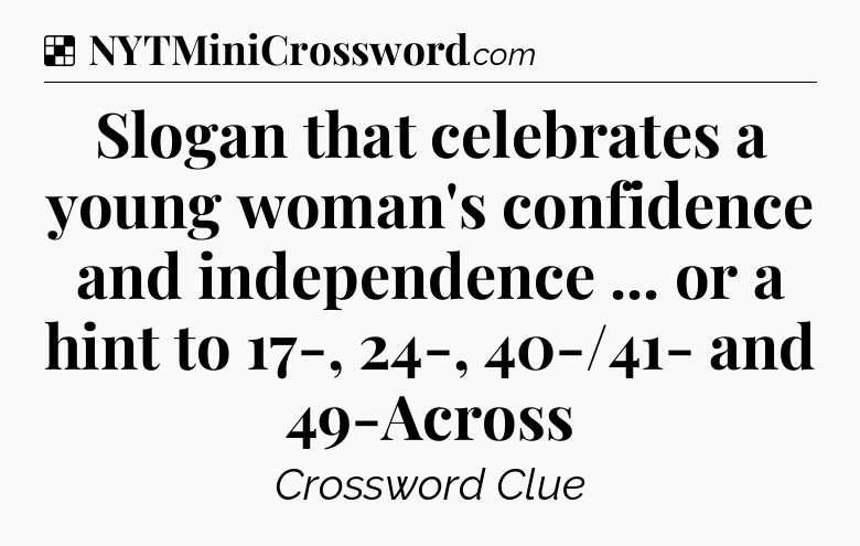 Solution: Slogan that celebrates a young woman's confidence and independence  ... or a hint to 17-, 24-, 40-/41- and 49-Across - NYT Crossword
