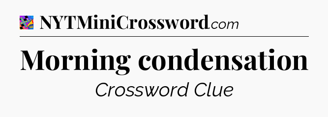 Morning condensation Crossword Clue