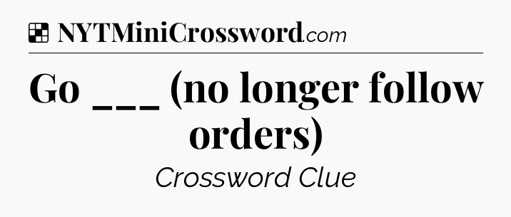 Solution: Go ___ (no longer follow orders) - NYT Crossword