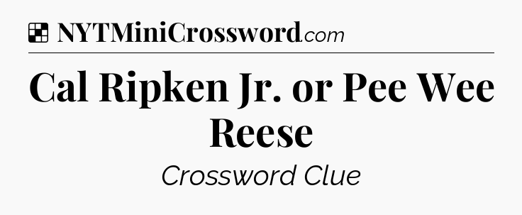 Solution: Cal Ripken Jr. or Pee Wee Reese - NYT Crossword