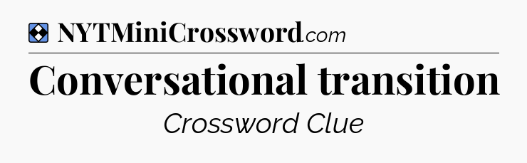 Solution: Conversational transition - NYT Mini Crossword