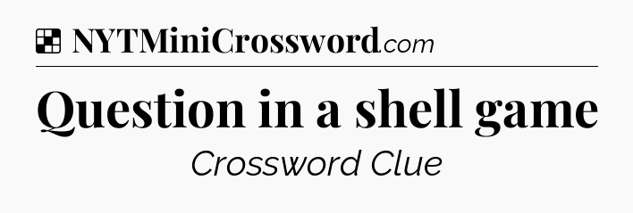 Solution: Question in a shell game - NYT Crossword