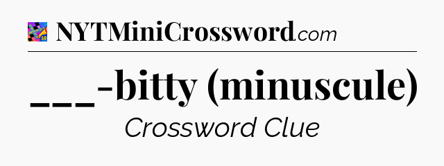 ___-bitty (minuscule) Crossword Clue