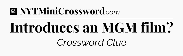 Introduces an MGM film - LA Times Crossword