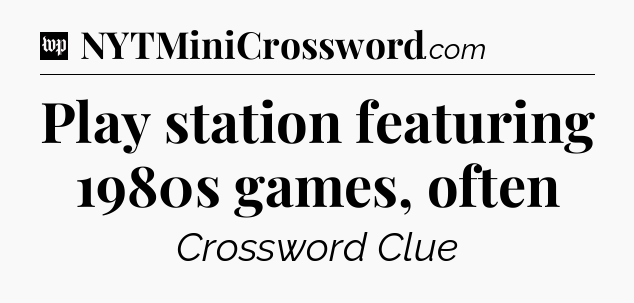 Play station featuring 1980s games, often Crossword Clue