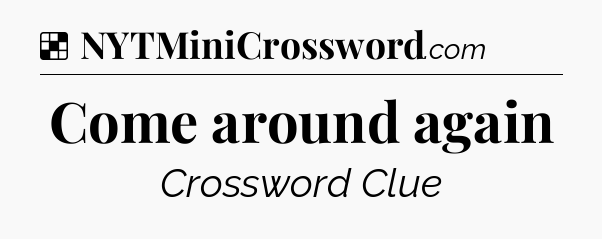 Solution: Come around again - NYT Crossword