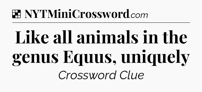 Solution: Like all animals in the genus Equus, uniquely - NYT Crossword