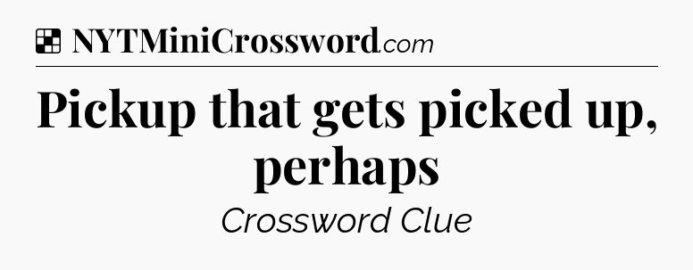 Solution: Pickup that gets picked up, perhaps - NYT Crossword