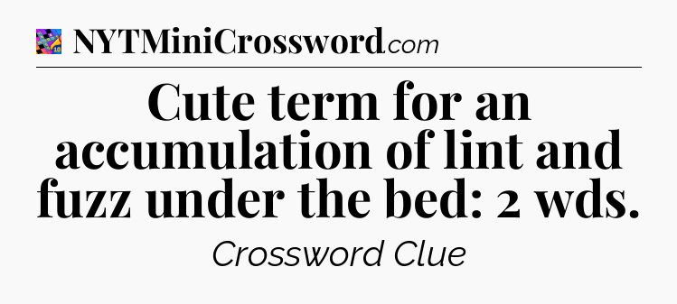 Cute term for an accumulation of lint and fuzz under the bed: 2 wds Crossword Clue