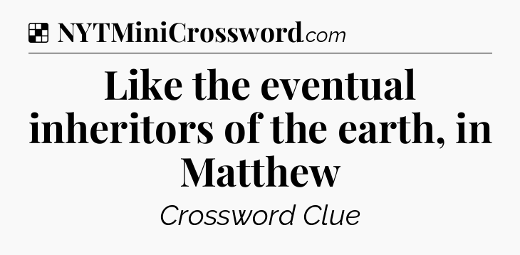 Solution: Like the eventual inheritors of the earth, in Matthew - NYT Crossword