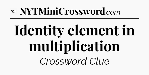 Identity element in multiplication - WSJ Crossword