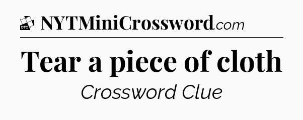 Tear a piece of cloth - Daily Themed Classic Crossword