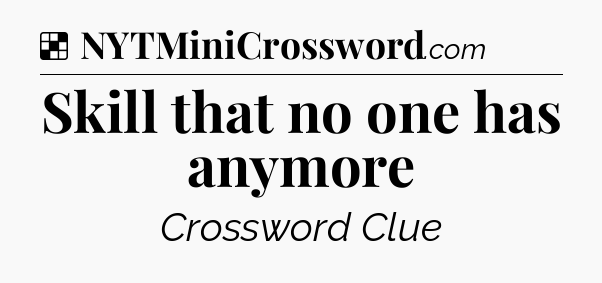 Solution: Skill that no one has anymore - NYT Crossword