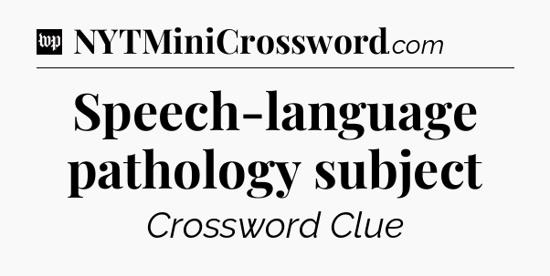 Speech-language pathology subject Crossword Clue