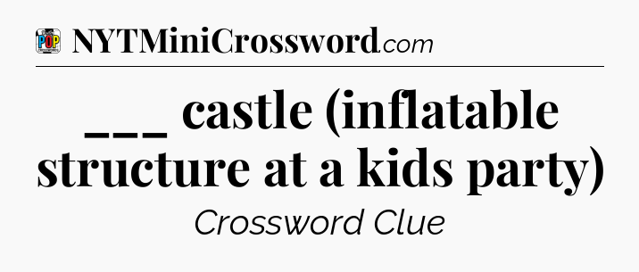 ___ castle (inflatable structure at a kids party) Crossword Clue