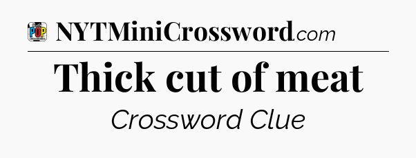 Thick cut of meat Crossword Clue