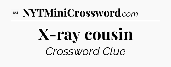 X-ray cousin - WSJ Crossword