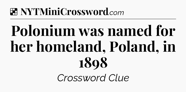 Solution: Polonium was named for her homeland, Poland, in 1898 - NYT Crossword