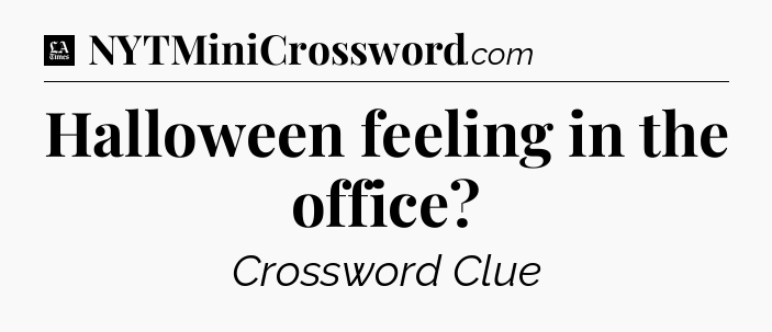 Halloween feeling in the office - LA Times Crossword