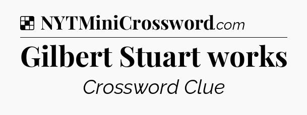 Solution: Gilbert Stuart works - NYT Crossword