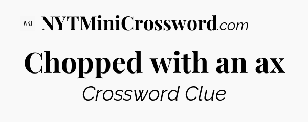 Chopped with an ax - WSJ Crossword